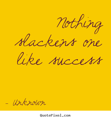 Create graphic picture quotes about success - Nothing slackens one like success