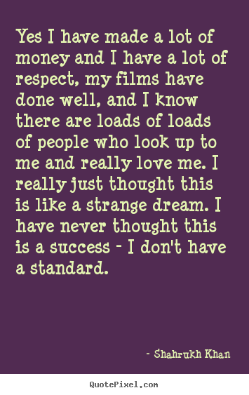 Shahrukh Khan image quotes - Yes i have made a lot of money and i have a lot of respect, my films.. - Success quote