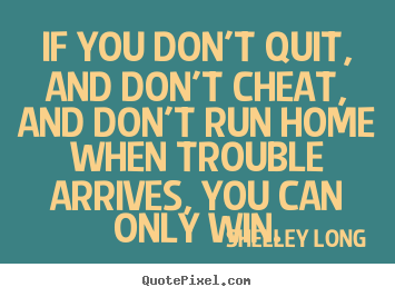 Quotes about success - If you don't quit, and don't cheat, and don't run home when trouble..
