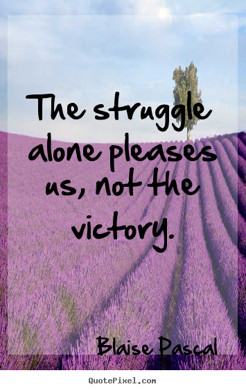 Quote about success - The struggle alone pleases us, not the victory.