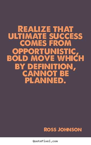 Ross Johnson image quotes - Realize that ultimate success comes from opportunistic, bold move which.. - Success quotes