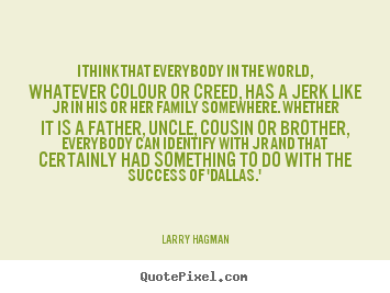 Larry Hagman picture quotes - I think that everybody in the world, whatever.. - Success sayings