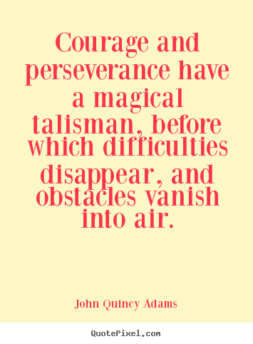 Courage and perseverance have a magical talisman,.. John Quincy Adams best success quote