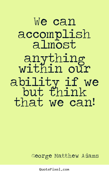 We can accomplish almost anything within our ability if we but.. George Matthew Adams greatest success quotes