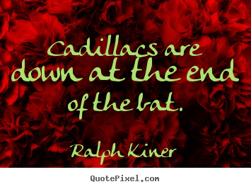 Success quotes - Cadillacs are down at the end of the bat.