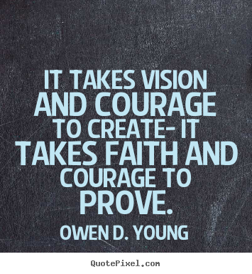 Owen D. Young picture quotes - It takes vision and courage to create- it takes faith and courage.. - Success quotes