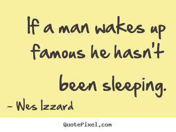 Quotes about success - If a man wakes up famous he hasn't been sleeping.