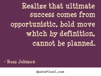 Quotes about success - Realize that ultimate success comes from opportunistic,..