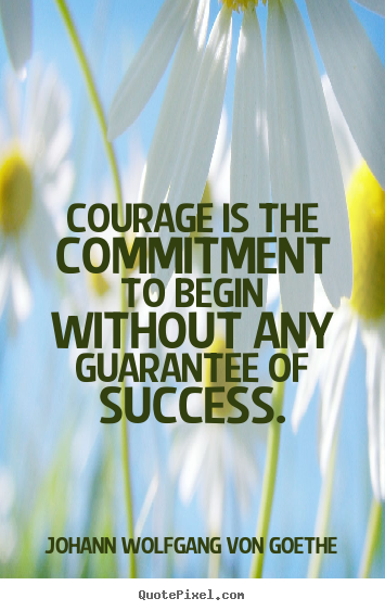 Design custom picture quotes about success - Courage is the commitment to begin without..