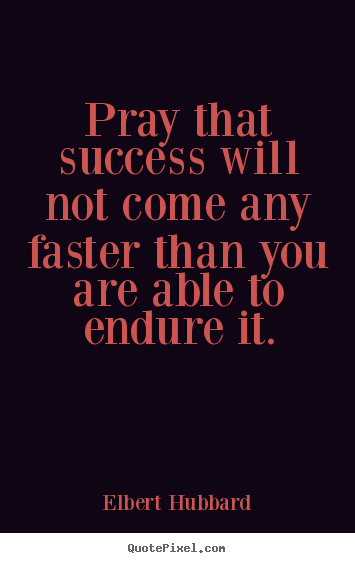 Quote about success - Pray that success will not come any faster..