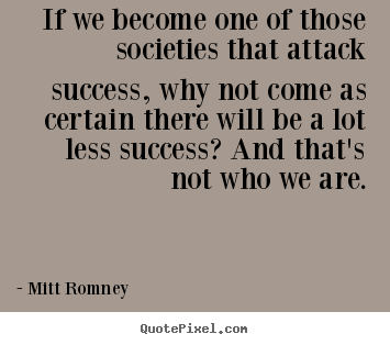 Mitt Romney image quote - If we become one of those societies that attack success,.. - Success quotes