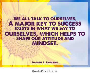 We all talk to ourselves. a major key to success exists in what.. Darren L. Johnson top success quote