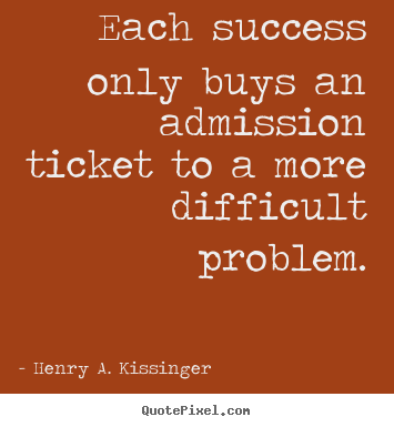 Sayings about success - Each success only buys an admission ticket to a more difficult..