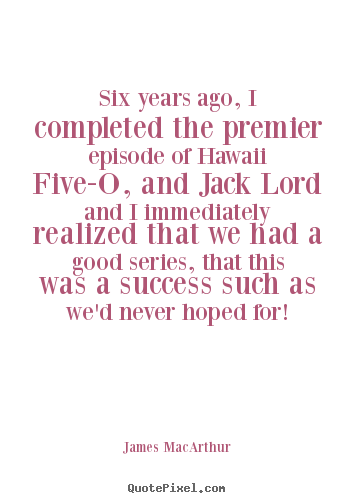 Success quotes - Six years ago, i completed the premier episode of hawaii five-o,..