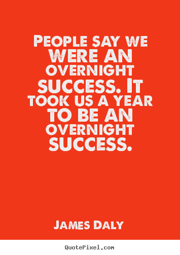 People say we were an overnight success. it took us a year to be an overnight.. James Daly greatest success quotes
