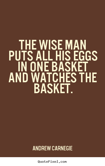 The wise man puts all his eggs in one basket and watches.. Andrew Carnegie popular success quotes