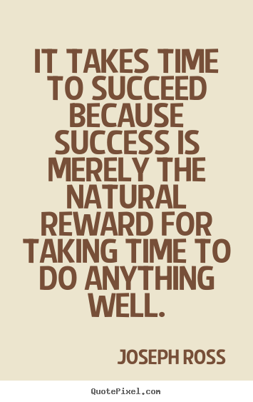 Create picture quotes about success - It takes time to succeed because success is merely the natural reward..