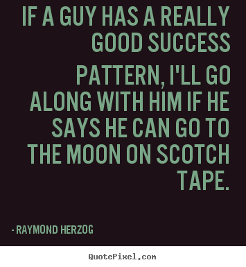 Raymond Herzog picture quote - If a guy has a really good success pattern,.. - Success quotes