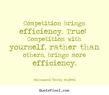 Success quotes - Competition brings efficiency. true! competition with yourself,..