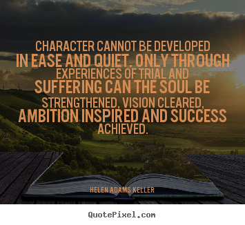 Helen Adams Keller picture quotes - Character cannot be developed in ease and quiet. only through.. - Success quotes