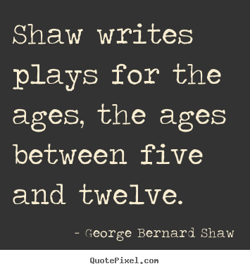 Success quotes - Shaw writes plays for the ages, the ages between five and..