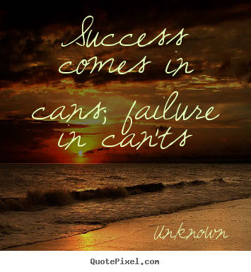 Diy photo quotes about success - Success comes in cans; failure in can'ts