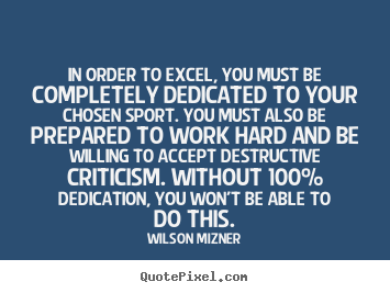 Wilson Mizner poster quotes - In order to excel, you must be completely dedicated.. - Success quote