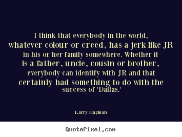 I think that everybody in the world, whatever colour or creed, has.. Larry Hagman greatest success quotes