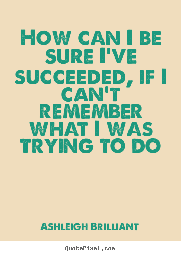 Ashleigh Brilliant picture quotes - How can i be sure i've succeeded, if i can't.. - Success quotes