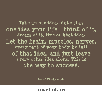 Quotes about success - Take up one idea. make that one idea your life..