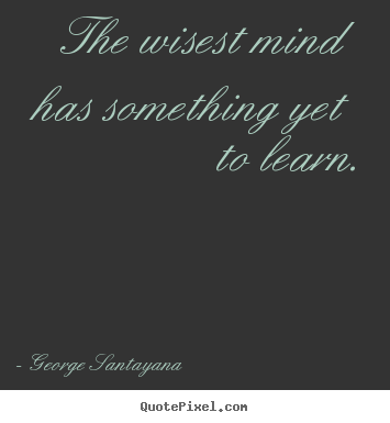 Quotes about success - The wisest mind has something yet to learn.