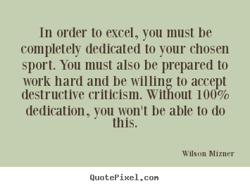 In order to excel, you must be completely dedicated to your chosen.. Wilson Mizner great success quotes