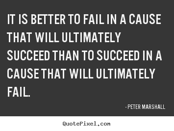 Customize picture quotes about success - It is better to fail in a cause that will ultimately succeed than..