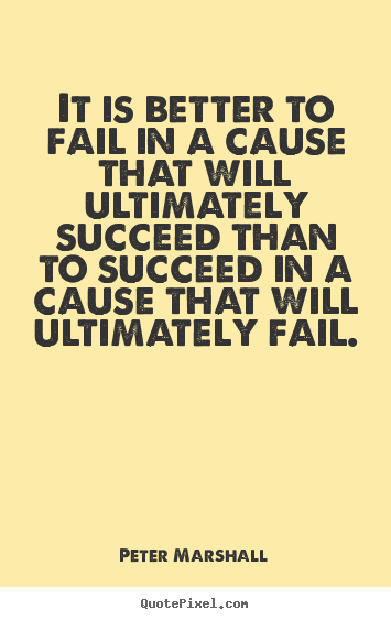 It is better to fail in a cause that will ultimately succeed.. Peter Marshall best success quotes
