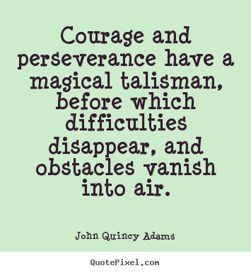 John Quincy Adams picture quotes - Courage and perseverance have a magical talisman, before.. - Success quote