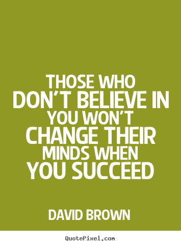 Success quotes - Those who don't believe in you won't change their minds..