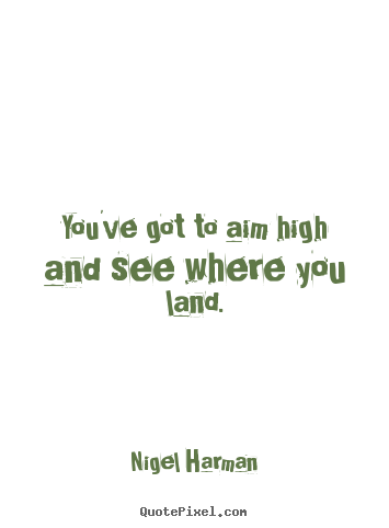 Nigel Harman picture quote - You've got to aim high and see where you land. - Success quote