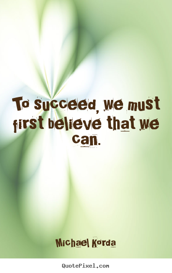 Michael Korda picture sayings - To succeed, we must first believe that we can. - Success quotes