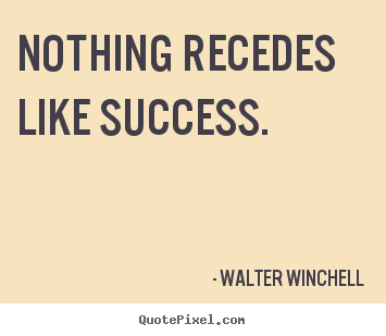 Nothing recedes like success. Walter Winchell great success quote