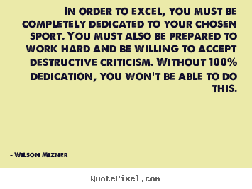 In order to excel, you must be completely dedicated.. Wilson Mizner great success quotes