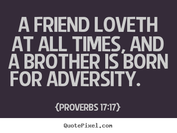 Friendship quotes - A friend loveth at all times, and a brother is..