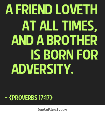 A friend loveth at all times, and a brother is born.. {proverbs 17:17}  friendship quotes