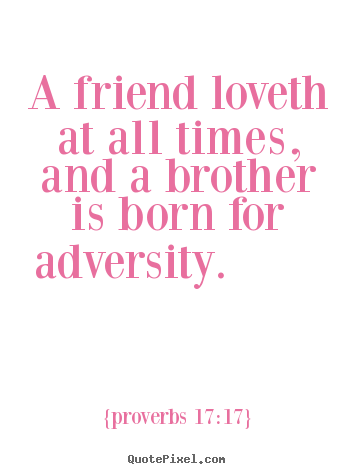 Customize picture quote about friendship - A friend loveth at all times, and a brother is born for adversity.