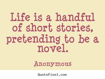 ... is a handful of short stories, pretending to be a novel. - Life quotes