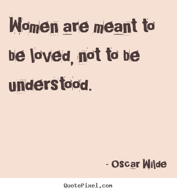 Oscar Wilde picture sayings - Women are meant to be loved, not to be ...
