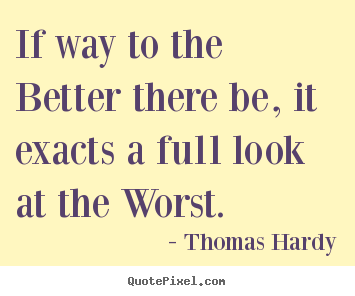 Quotes about life - If way to the better there be, it exacts a full look at..