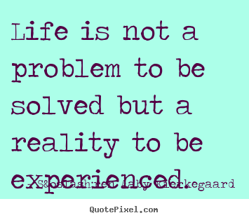Life quotes - Life is not a problem to be solved but a reality..
