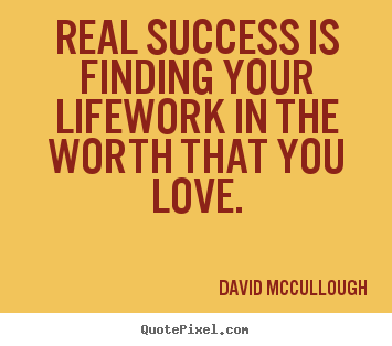 Quotes about life - Real success is finding your lifework in the worth..