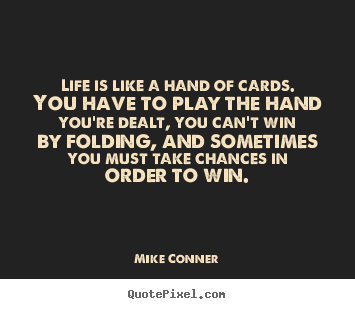 Quotes About Life Life Is Like A Hand Of Cards You Have To Play The Hand You Re