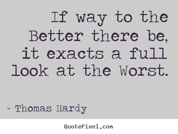 Quotes about life - If way to the better there be, it exacts a full look at the worst.